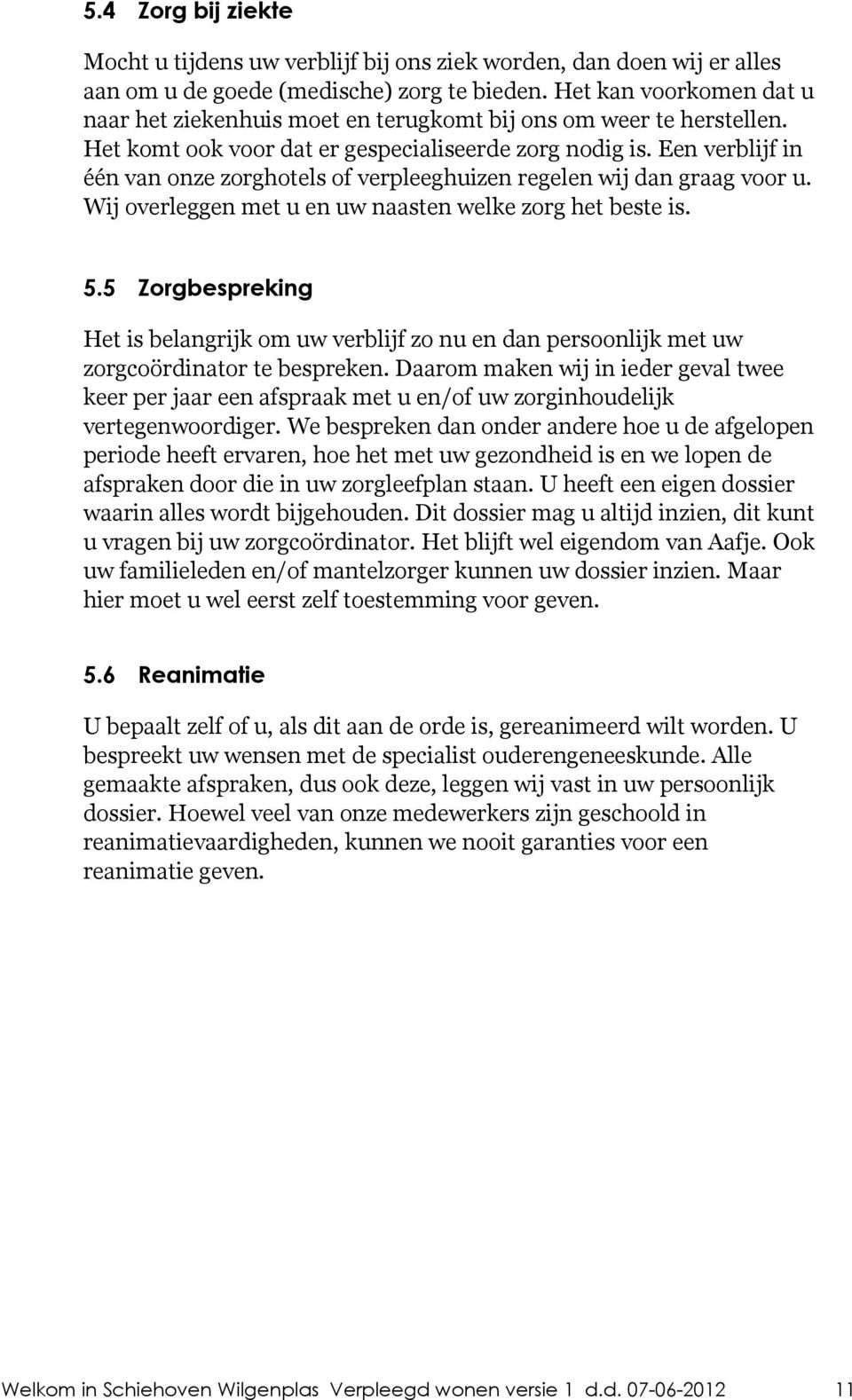 Een verblijf in één van onze zorghotels of verpleeghuizen regelen wij dan graag voor u. Wij overleggen met u en uw naasten welke zorg het beste is. 5.