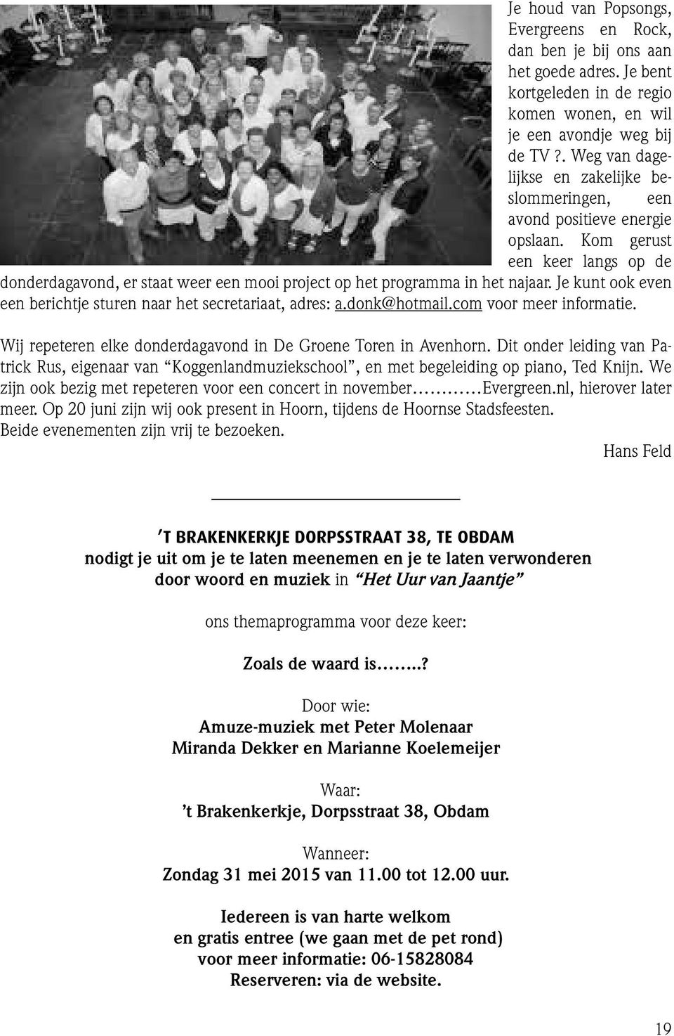 Je kunt ook even een berichtje sturen naar het secretariaat, adres: a.donk@hotmail.com voor meer informatie. Wij repeteren elke donderdagavond in De Groene Toren in Avenhorn.