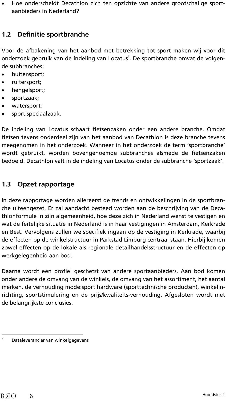 De sportbranche omvat de volgende subbranches: buitensport; ruitersport; hengelsport; sportzaak; watersport; sport speciaalzaak. De indeling van Locatus schaart fietsenzaken onder een andere branche.