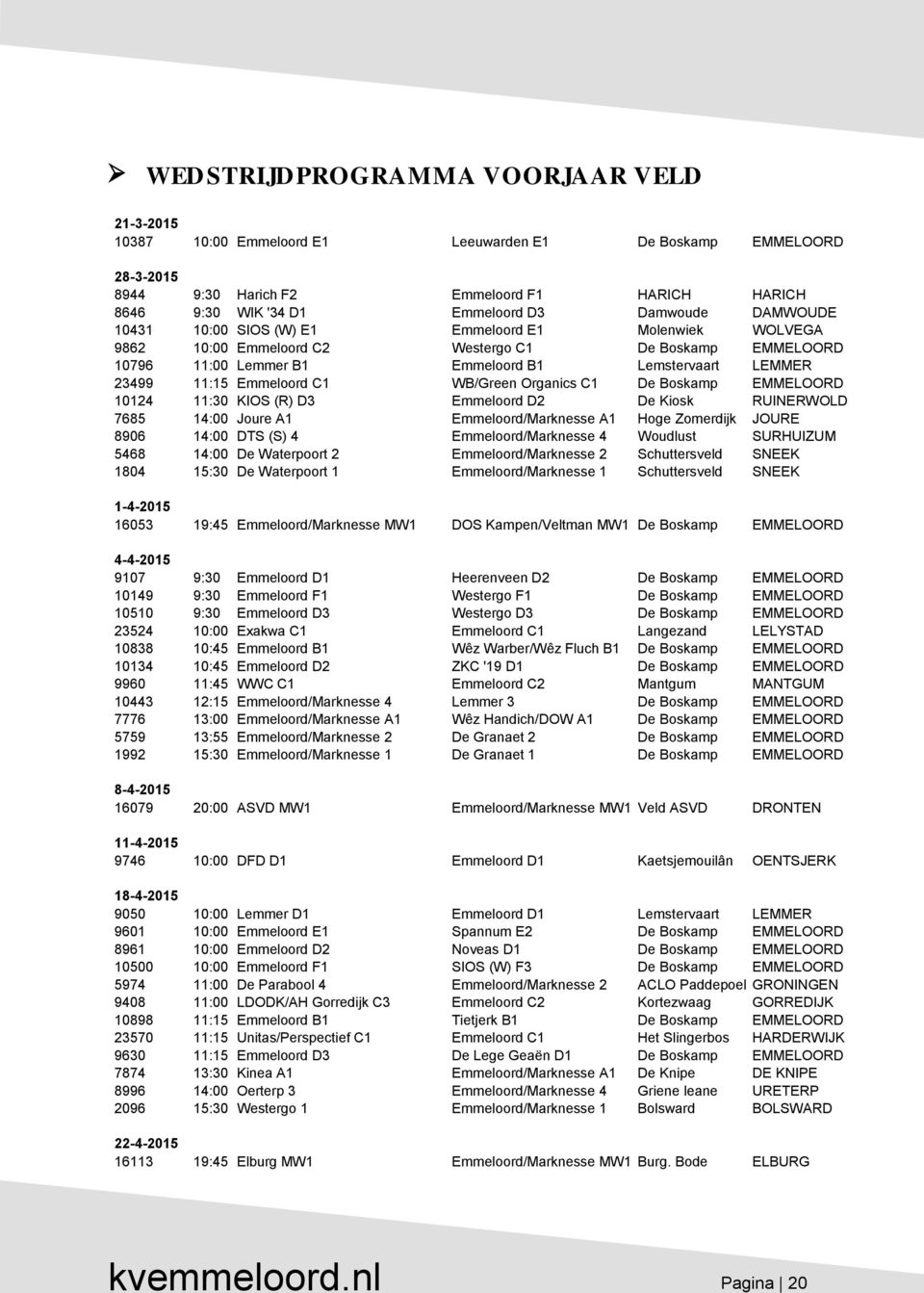 Emmeloord C1 WB/Green Organics C1 De Boskamp EMMELOORD 10124 11:30 KIOS (R) D3 Emmeloord D2 De Kiosk RUINERWOLD 7685 14:00 Joure A1 Emmeloord/Marknesse A1 Hoge Zomerdijk JOURE 8906 14:00 DTS (S) 4