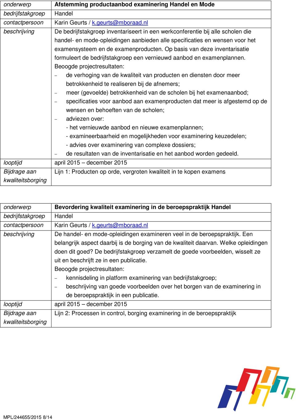 examenproducten. Op basis van deze inventarisatie formuleert de bedrijfstakgroep een vernieuwd aanbod en examenplannen.