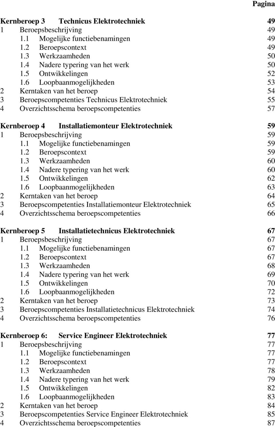 6 Loopbaanmogelijkheden 53 2 Kerntaken van het beroep 54 3 Beroepscompetenties Technicus Elektrotechniek 55 4 Overzichtsschema beroepscompetenties 57 Kernberoep 4 Installatiemonteur Elektrotechniek