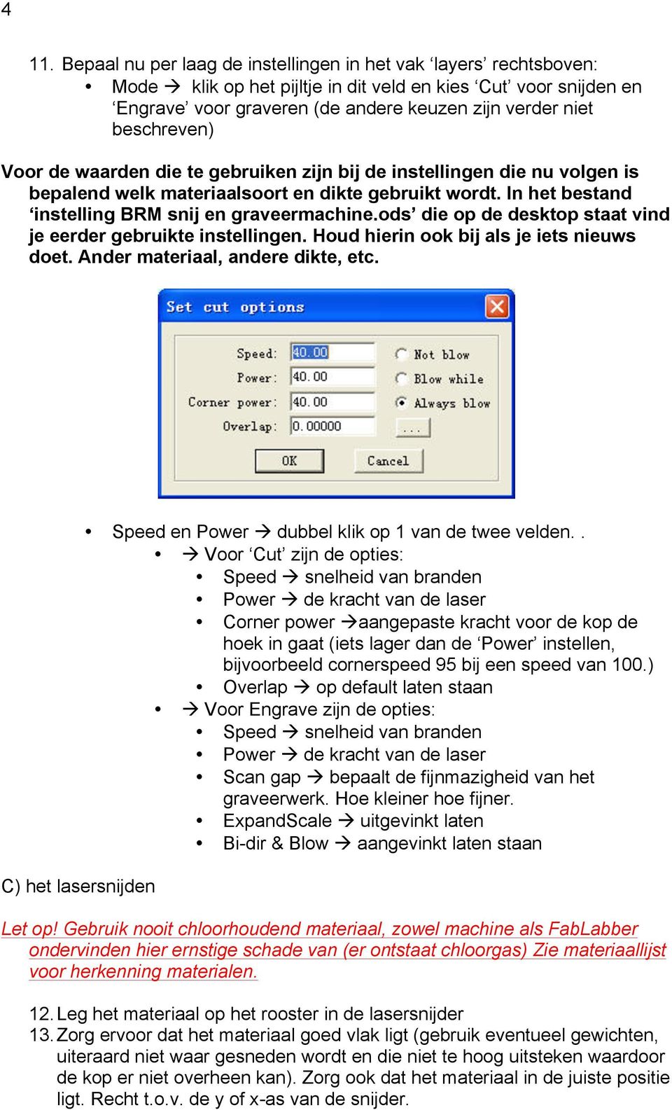 ods die op de desktop staat vind je eerder gebruikte instellingen. Houd hierin ook bij als je iets nieuws doet. Ander materiaal, andere dikte, etc.