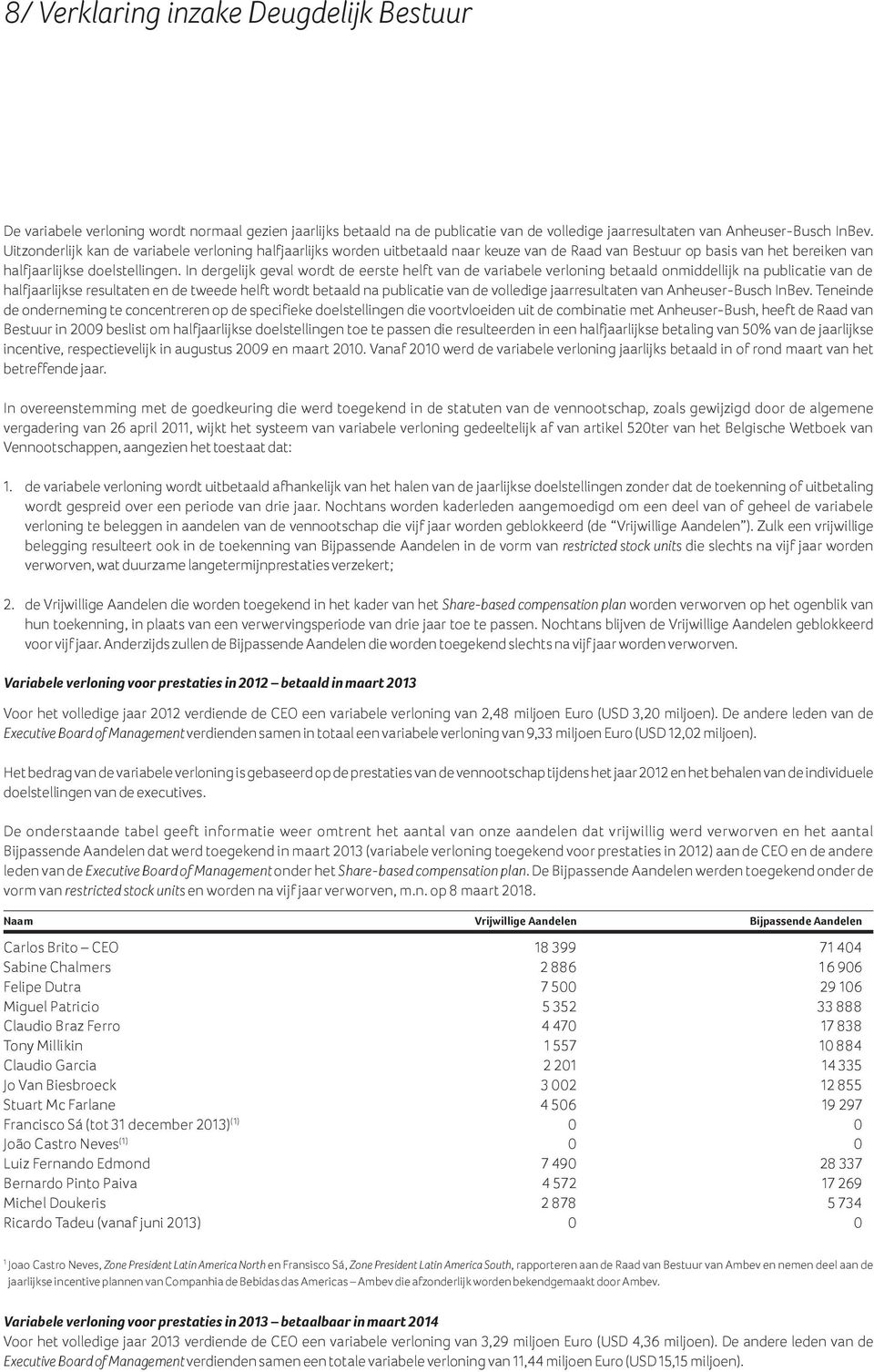 In dergelijk geval wordt de eerste helft van de variabele verloning betaald onmiddellijk na publicatie van de halfjaarlijkse resultaten en de tweede helft wordt betaald na publicatie van de volledige