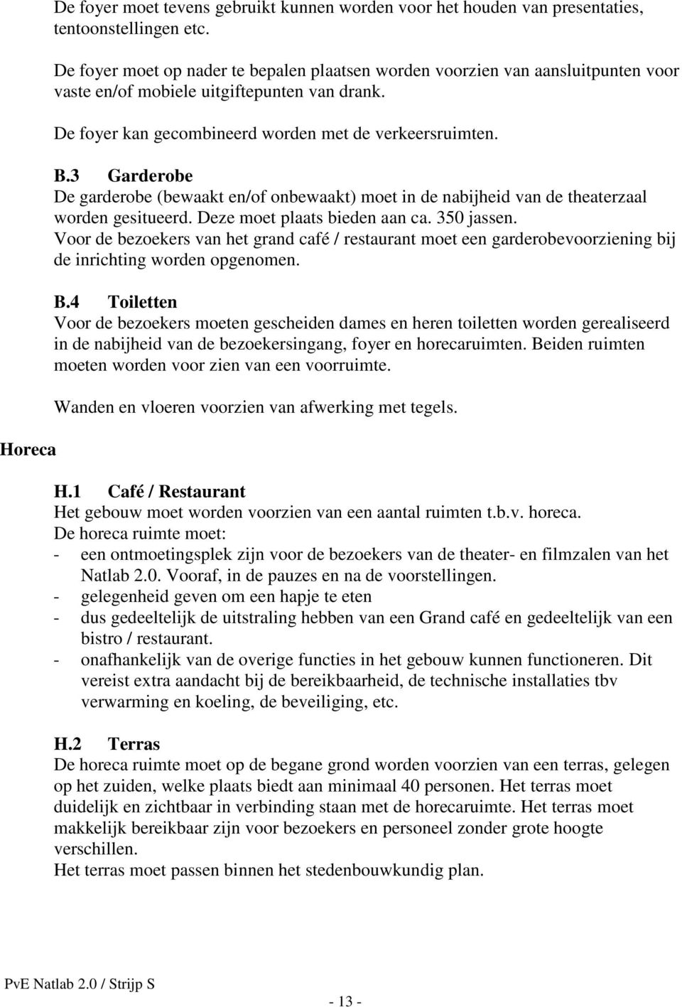 3 Garderobe De garderobe (bewaakt en/of onbewaakt) moet in de nabijheid van de theaterzaal worden gesitueerd. Deze moet plaats bieden aan ca. 350 jassen.