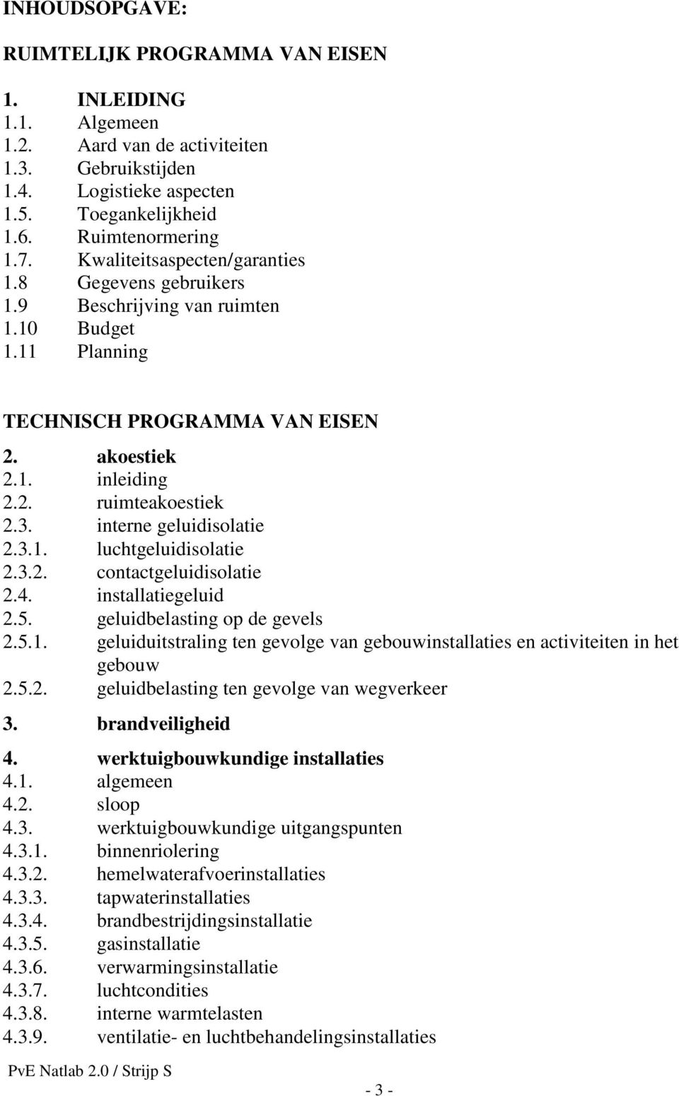 interne geluidisolatie 2.3.1. luchtgeluidisolatie 2.3.2. contactgeluidisolatie 2.4. installatiegeluid 2.5. geluidbelasting op de gevels 2.5.1. geluiduitstraling ten gevolge van gebouwinstallaties en activiteiten in het gebouw 2.