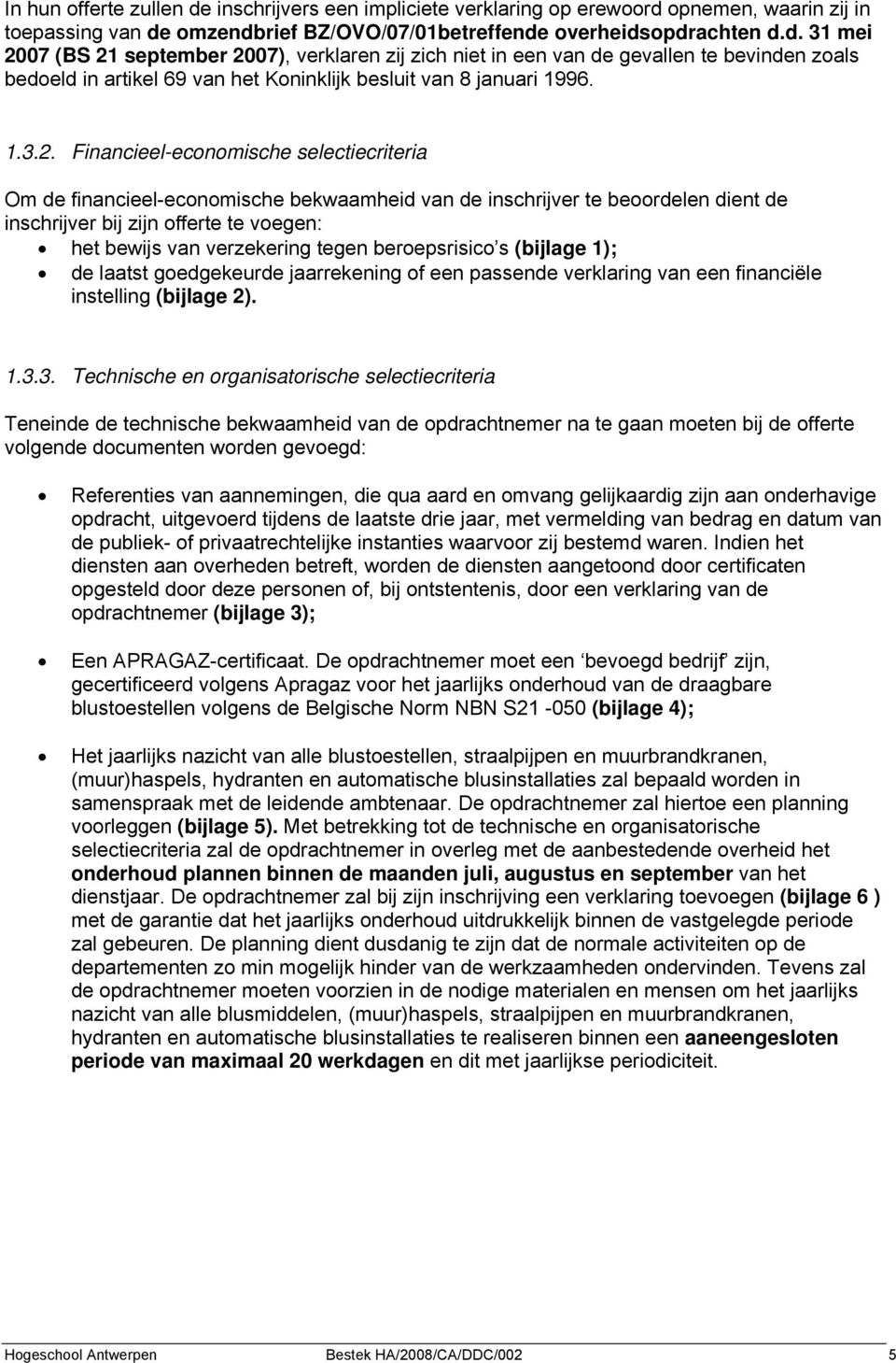 Financieel-economische selectiecriteria Om de financieel-economische bekwaamheid van de inschrijver te beoordelen dient de inschrijver bij zijn offerte te voegen: het bewijs van verzekering tegen