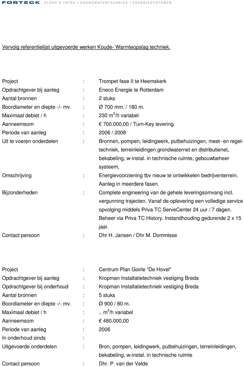 Periode van aanleg : 2006 / 2008 Uit te voeren onderdelen : Bronnen, pompen, leidingwerk, putbehuizingen, meet- en regeltechniek, systeem, Omschrijving : Energievoorziening tbv nieuw te ontwikkelen