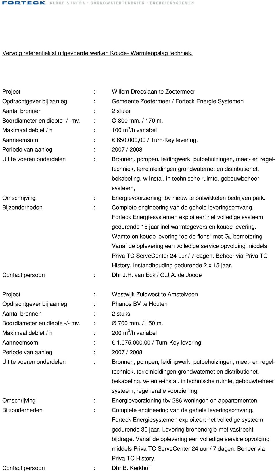 Periode van aanleg : 2007 / 2008 Uit te voeren onderdelen : Bronnen, pompen, leidingwerk, putbehuizingen, meet- en regeltechniek, systeem, Omschrijving : Energievoorziening tbv nieuw te ontwikkelen