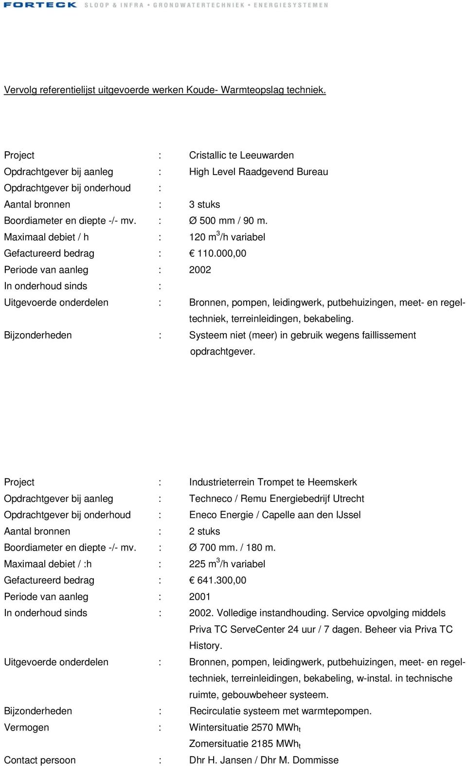 000,00 Periode van aanleg : 2002 In onderhoud sinds : Uitgevoerde onderdelen : Bronnen, pompen, leidingwerk, putbehuizingen, meet- en regeltechniek, terreinleidingen, bekabeling.