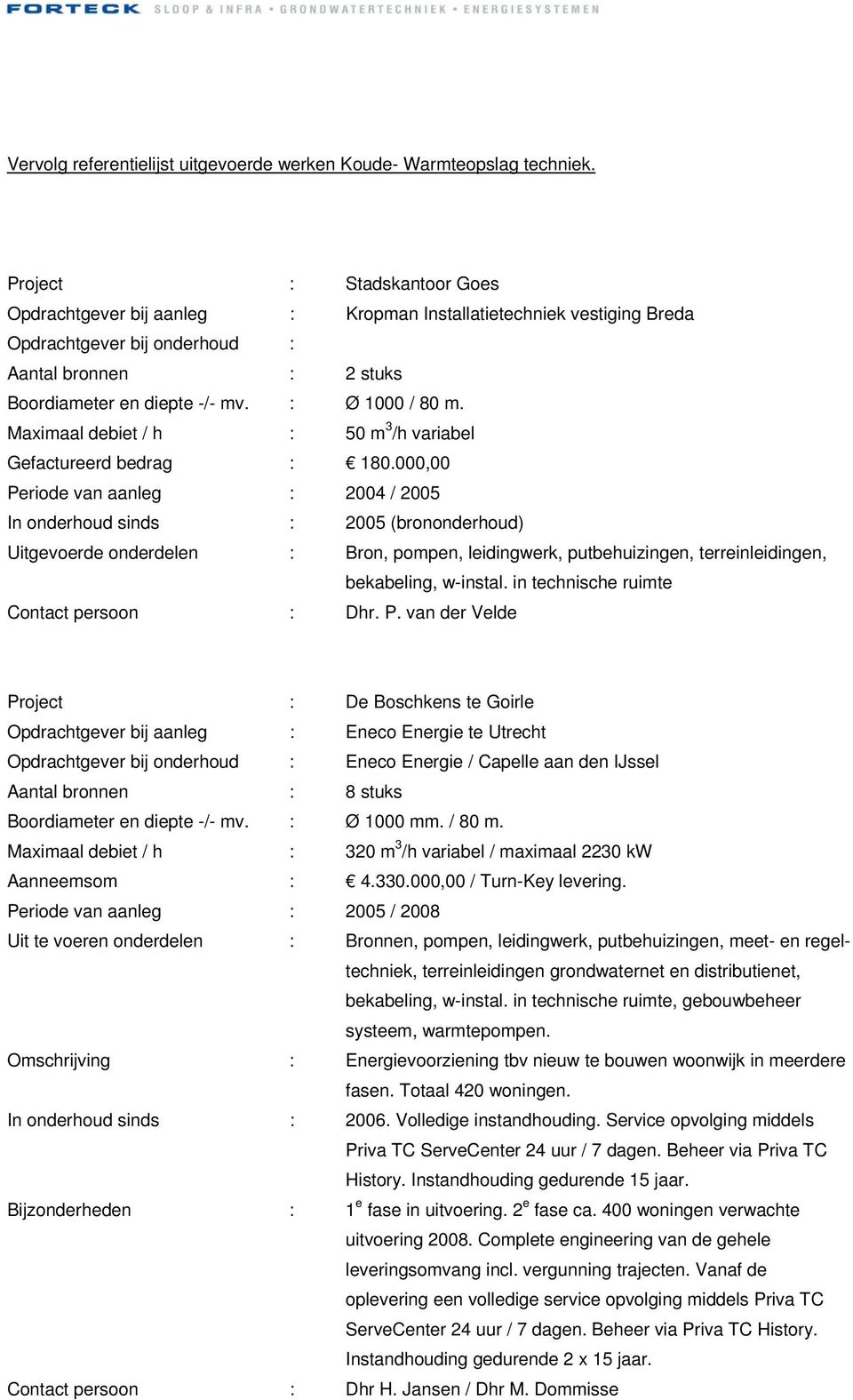 000,00 Periode van aanleg : 2004 / 2005 In onderhoud sinds : 2005 (brononderhoud) Uitgevoerde onderdelen : Bron, pompen, leidingwerk, putbehuizingen, terreinleidingen, bekabeling, w-instal.