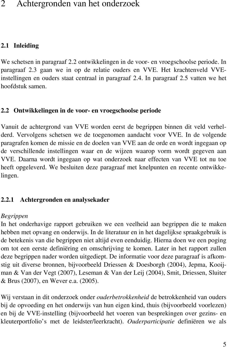 4. In paragraaf 2.5 vatten we het hoofdstuk samen. 2.2 Ontwikkelingen in de voor- en vroegschoolse periode Vanuit de achtergrond van VVE worden eerst de begrippen binnen dit veld verhelderd.