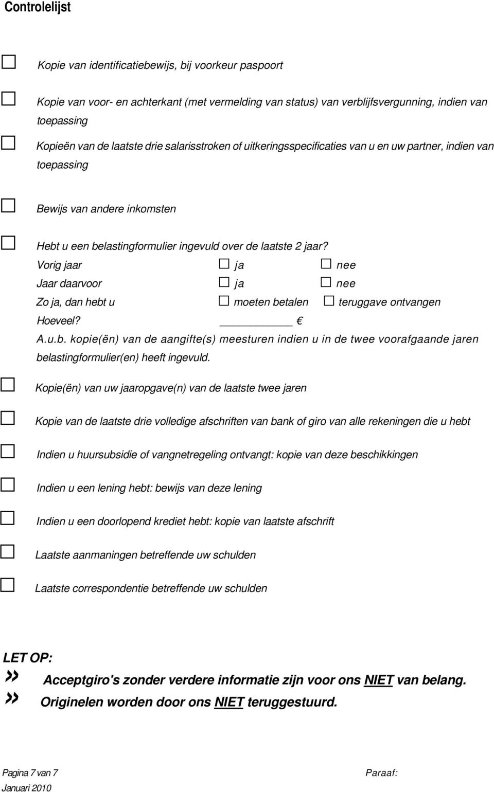 Vorig jaar ja nee Jaar daarvoor ja nee Zo ja, dan hebt u moeten betalen teruggave ontvangen Hoeveel? A.u.b. kopie(ën) van de aangifte(s) meesturen indien u in de twee voorafgaande jaren belastingformulier(en) heeft ingevuld.