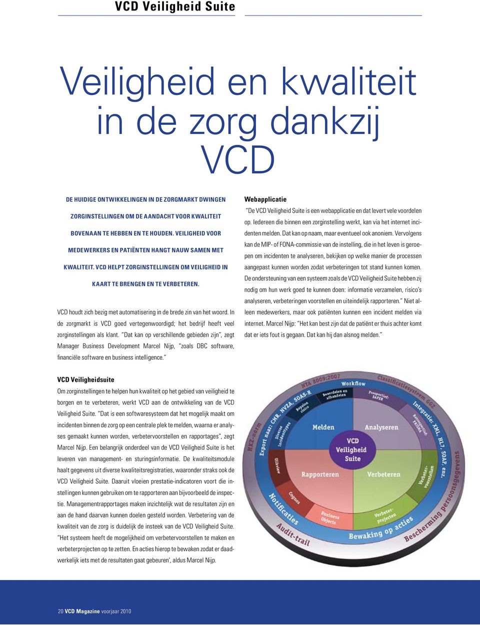 VCD houdt zich bezig met automatisering in de brede zin van het woord. In de zorgmarkt is VCD goed vertegenwoordigd; het bedrijf heeft veel zorg instellingen als klant.