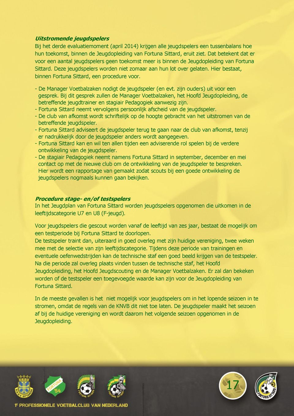 Hier bestaat, binnen Fortuna Sittard, een procedure voor. - De Manager Voetbalzaken nodigt de jeugdspeler (en evt. zijn ouders) uit voor een gesprek.