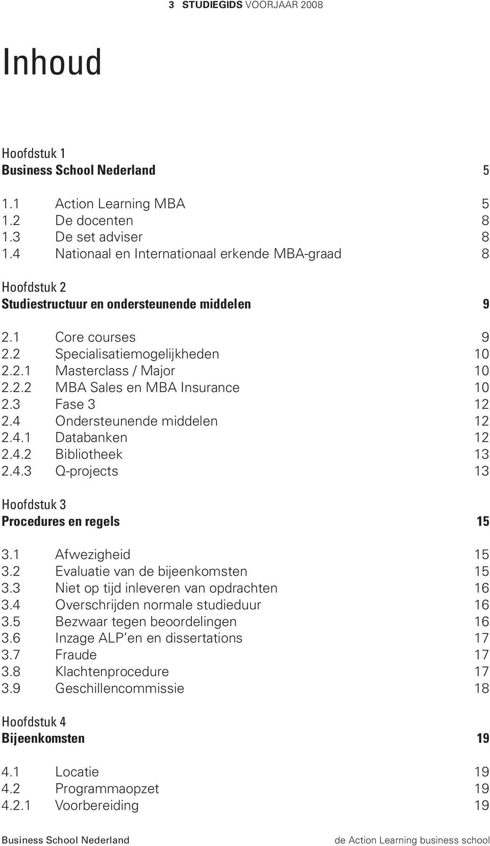 3 Fase 3 12 2.4 Ondersteunende middelen 12 2.4.1 Databanken 12 2.4.2 Bibliotheek 13 2.4.3 Q-projects 13 Hoofdstuk 3 Procedures en regels 15 3.1 Afwezigheid 15 3.2 Evaluatie van de bijeenkomsten 15 3.