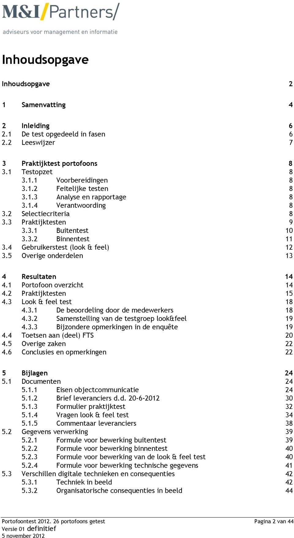 5 Overige onderdelen 13 4 Resultaten 14 4.1 Portofoon overzicht 14 4.2 Praktijktesten 15 4.3 Look & feel test 18 4.3.1 De beoordeling door de medewerkers 18 4.3.2 Samenstelling van de testgroep look&feel 19 4.