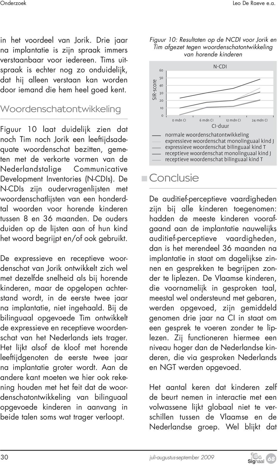 Woordenschatontwikkeling Figuur 10 laat duidelijk zien dat noch Tim noch Jorik een leeftijdsadequate woordenschat bezitten, gemeten met de verkorte vormen van de Nederlandstalige Communicative