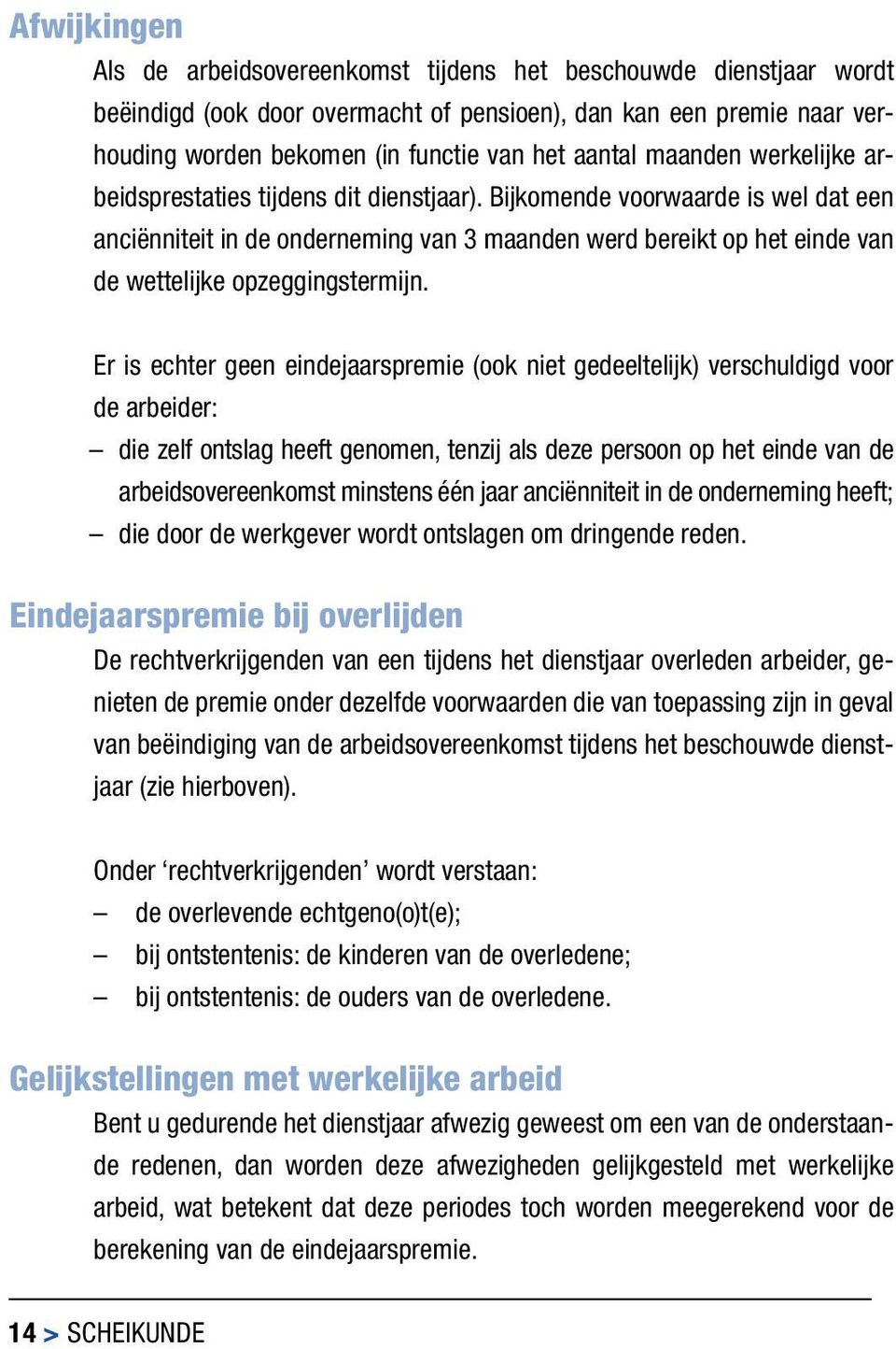 Bijkomende voorwaarde is wel dat een anciënniteit in de onderneming van 3 maanden werd bereikt op het einde van de wettelijke opzeggingstermijn.