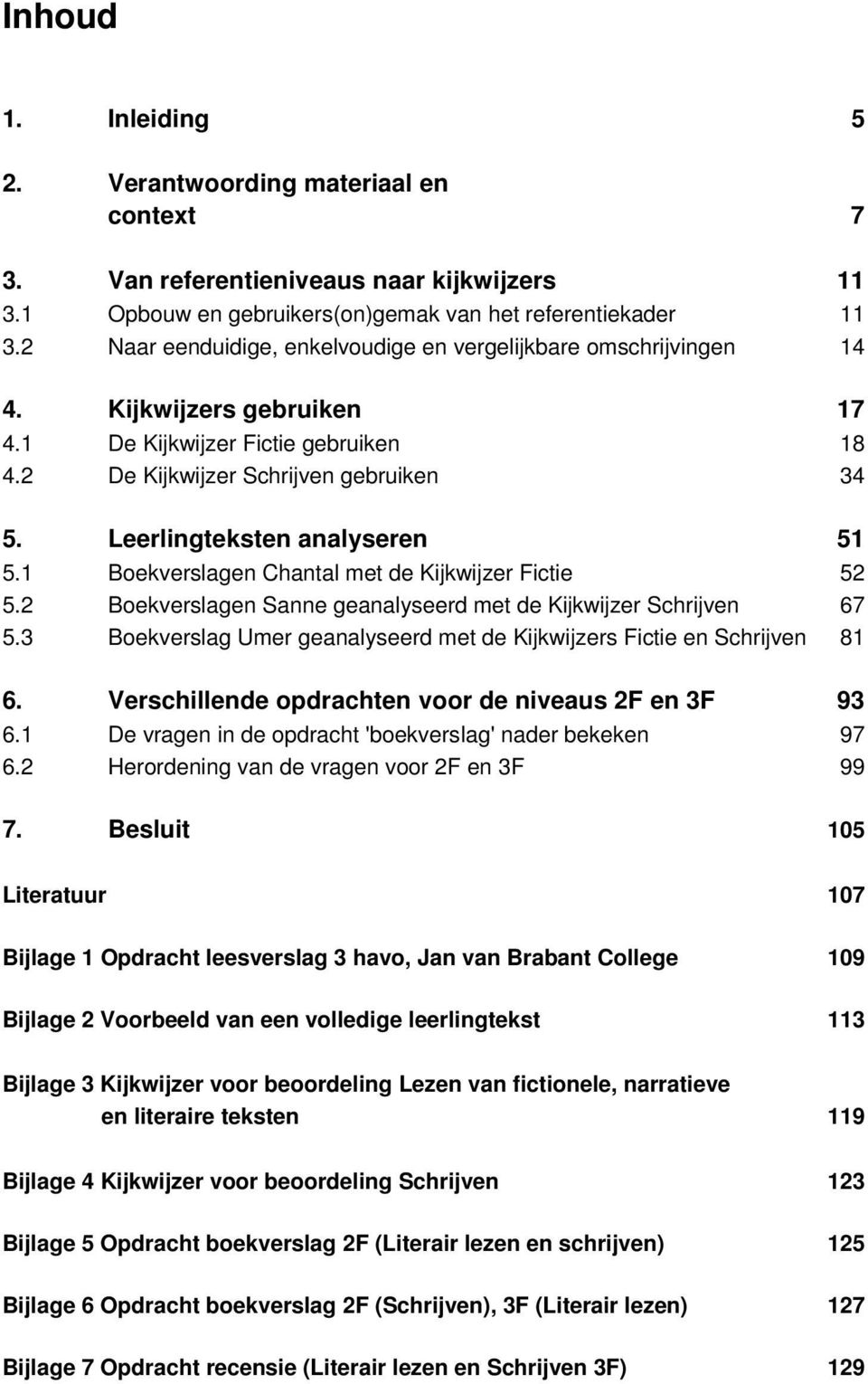 Leerlingteksten analyseren 51 5.1 Boekverslagen Chantal met de Kijkwijzer Fictie 52 5.2 Boekverslagen Sanne geanalyseerd met de Kijkwijzer Schrijven 67 5.