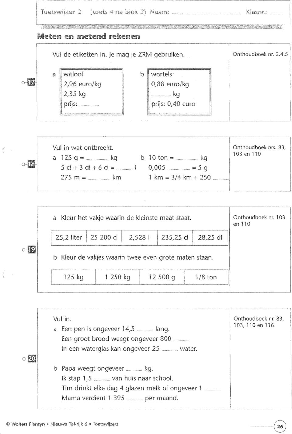 83, 103en110 ij Kleur het vakje waarin de kleinste maat staat. Onthoudboek nr. 103 en 110 oml, b Kleur de vakjes waarin twee even grote maten staan.. r~_~~~'''''1 ~25 kg 1 250 kg 12500 g 1/8 ton L.