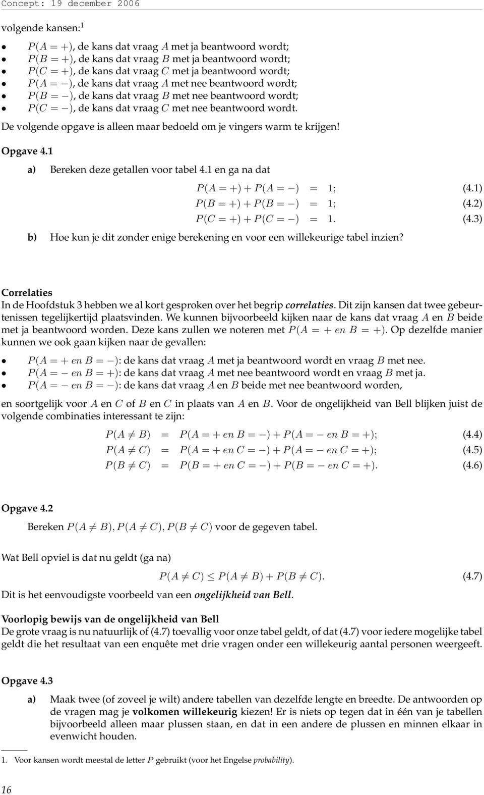 De volgende opgave is alleen maar bedoeld om je vingers warm te krijgen! Opgave 4.1 a) Bereken deze getallen voor tabel 4.1 en ga na dat P (A = +) + P (A = ) = 1; (4.1) P (B = +) + P (B = ) = 1; (4.