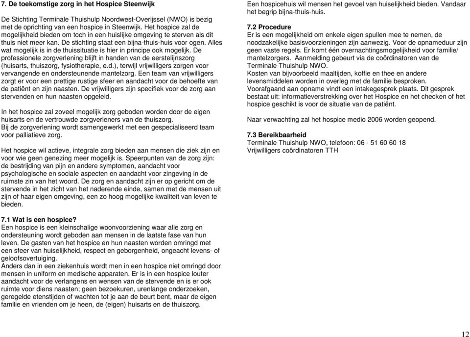 Alles wat mogelijk is in de thuissituatie is hier in principe ook mogelijk. De professionele zorgverlening blijft in handen van de eerstelijnszorg (huisarts, thuiszorg, fysiotherapie, e.d.), terwijl vrijwilligers zorgen voor vervangende en ondersteunende mantelzorg.