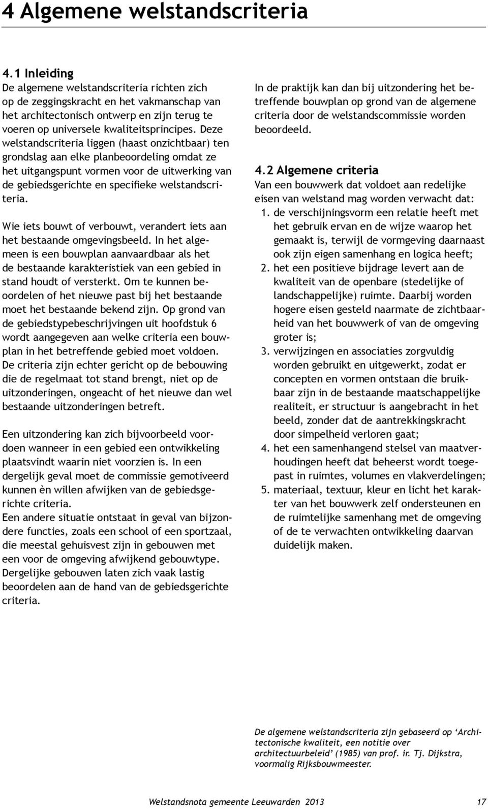 Deze welstandscriteria liggen (haast onzichtbaar) ten grondslag aan elke planbeoordeling omdat ze het uitgangspunt vormen voor de uitwerking van de gebiedsgerichte en specifieke welstandscriteria.