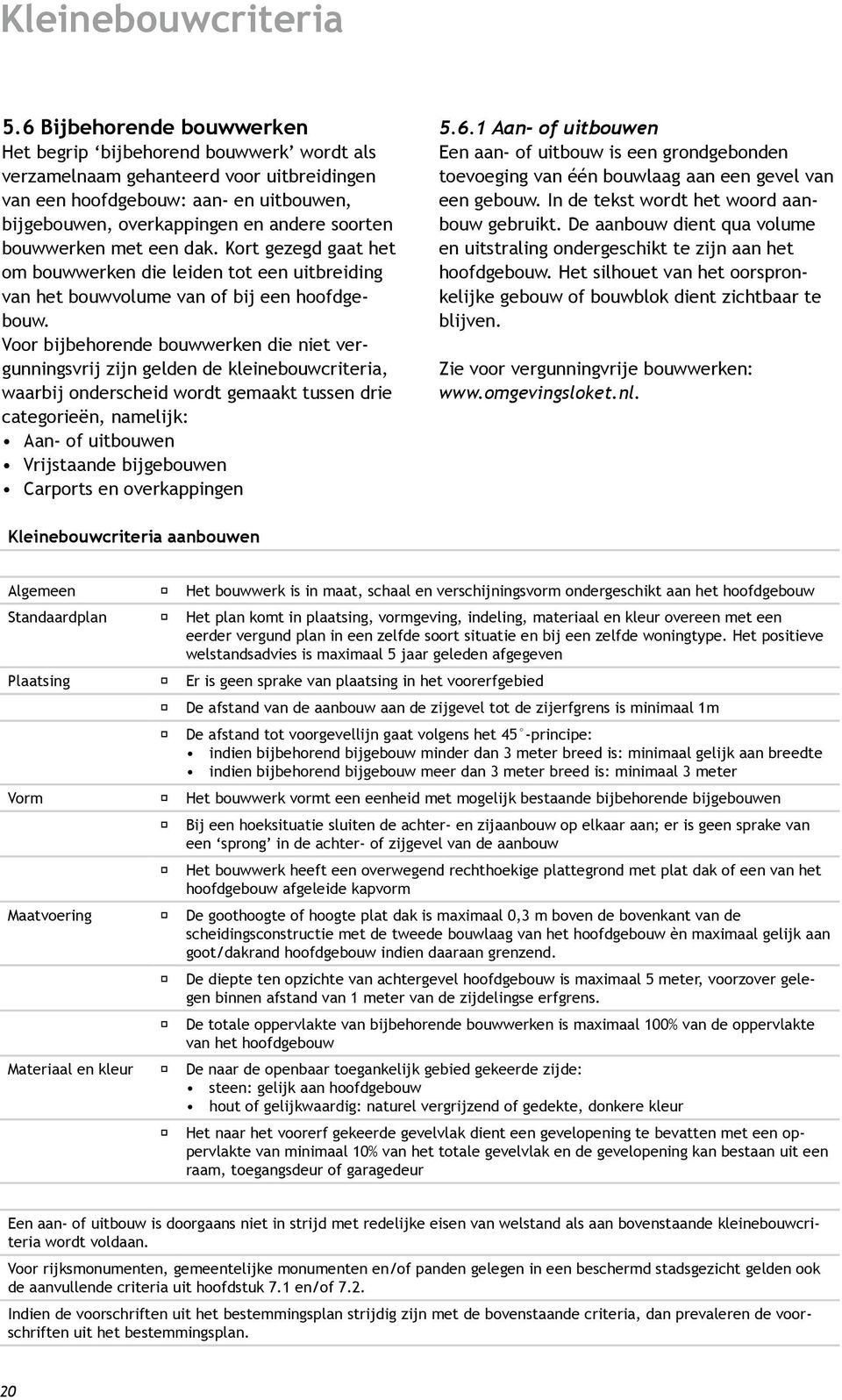 bouwwerken met een dak. Kort gezegd gaat het om bouwwerken die leiden tot een uitbreiding van het bouwvolume van of bij een hoofdgebouw.