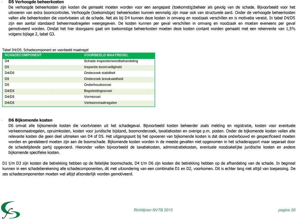 Onder de verhoogde beheerkosten vallen alle beheerkosten die voortvloeien uit de schade. Net als bij D4 kunnen deze kosten in omvang en noodzaak verschillen en is motivatie vereist.