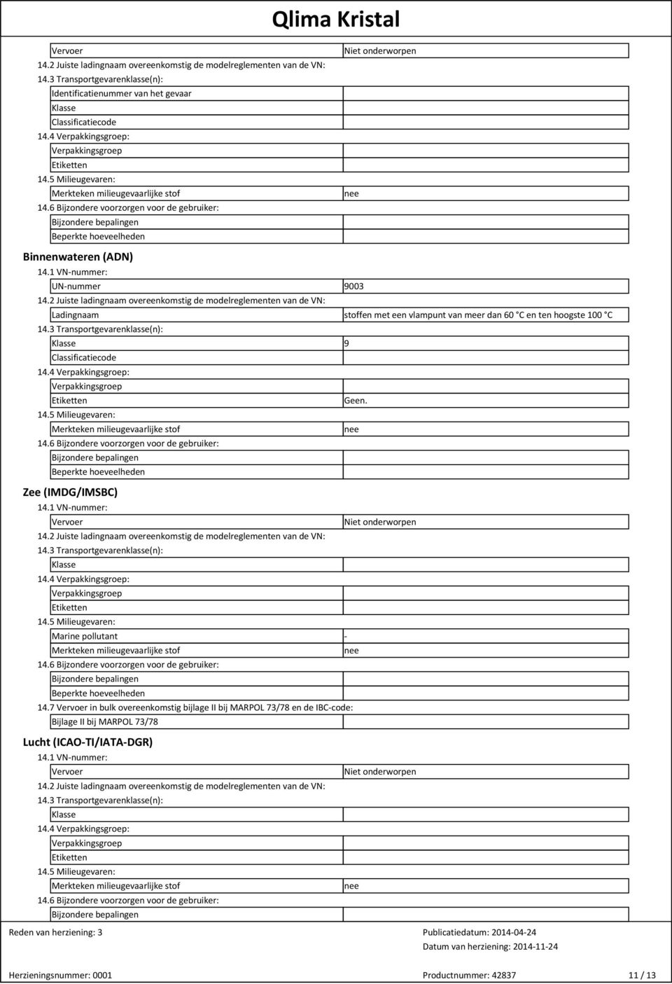 6 Bijzondere voorzorgen voor de gebruiker: Bijzondere bepalingen Beperkte hoeveelheden Niet onderworpen nee Binnenwateren (ADN) 14.1 VN-nummer: UN-nummer 9003 14.