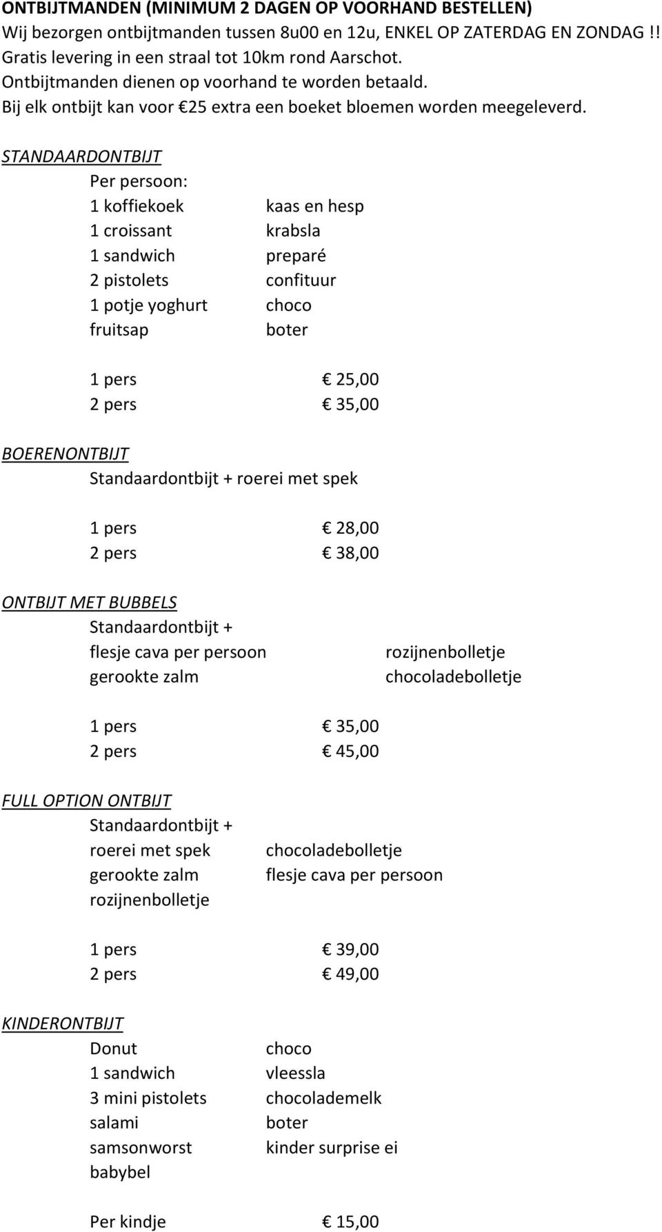 STANDAARDONTBIJT Per persoon: 1 koffiekoek kaas en hesp 1 croissant krabsla 1 sandwich preparé 2 pistolets confituur 1 potje yoghurt choco fruitsap boter 1 pers 25,00 2 pers 35,00 BOERENONTBIJT