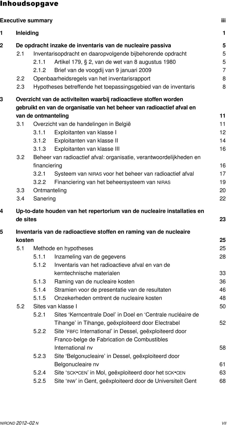 3 Hypotheses betreffende het toepassingsgebied van de inventaris 8 3 Overzicht van de activiteiten waarbij radioactieve stoffen worden gebruikt en van de organisatie van het beheer van radioactief