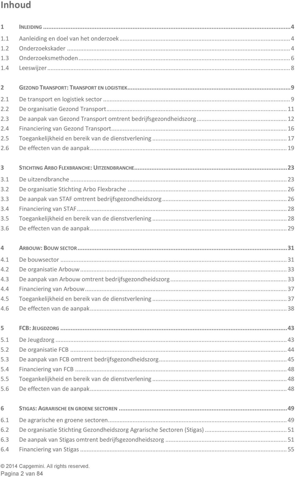 5 Toegankelijkheid en bereik van de dienstverlening... 17 2.6 De effecten van de aanpak... 19 3 STICHTING ARBO FLEXBRANCHE: UITZENDBRANCHE... 23 3.1 De uitzendbranche... 23 3.2 De organisatie Stichting Arbo Flexbrache.