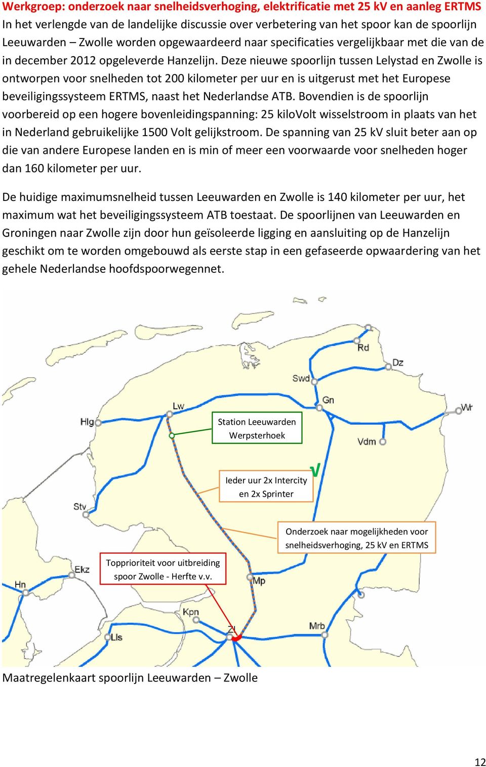Deze nieuwe spoorlijn tussen Lelystad en Zwolle is ontworpen voor snelheden tot 200 kilometer per uur en is uitgerust met het Europese beveiligingssysteem ERTMS, naast het Nederlandse ATB.