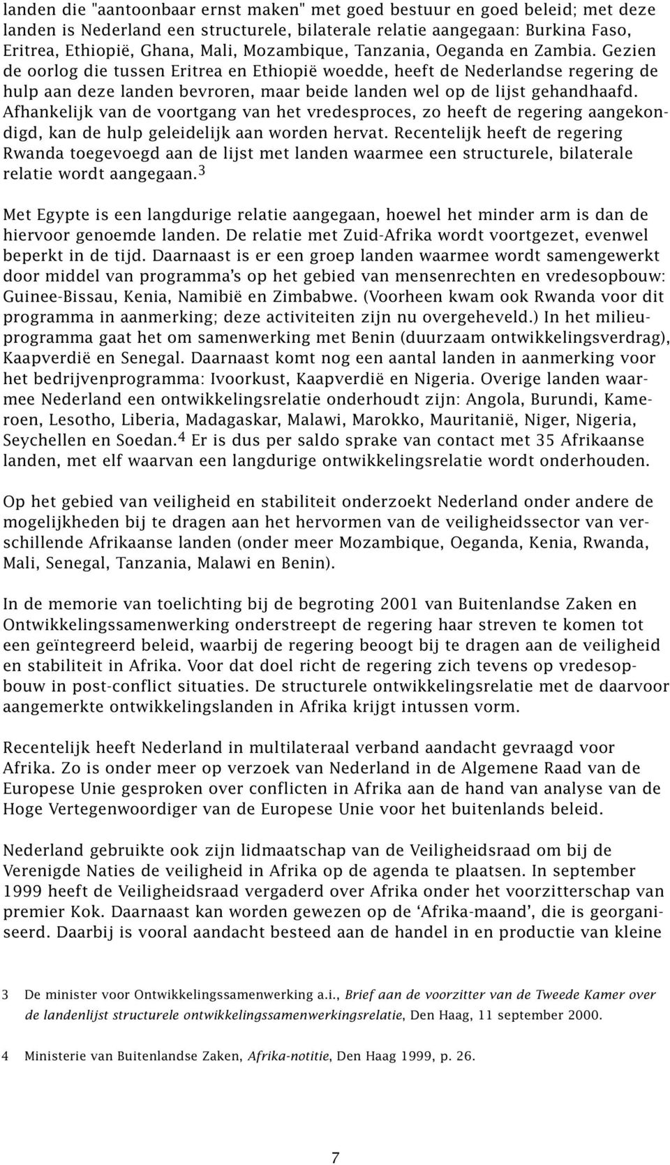 Gezien de oorlog die tussen Eritrea en Ethiopië woedde, heeft de Nederlandse regering de hulp aan deze landen bevroren, maar beide landen wel op de lijst gehandhaafd.