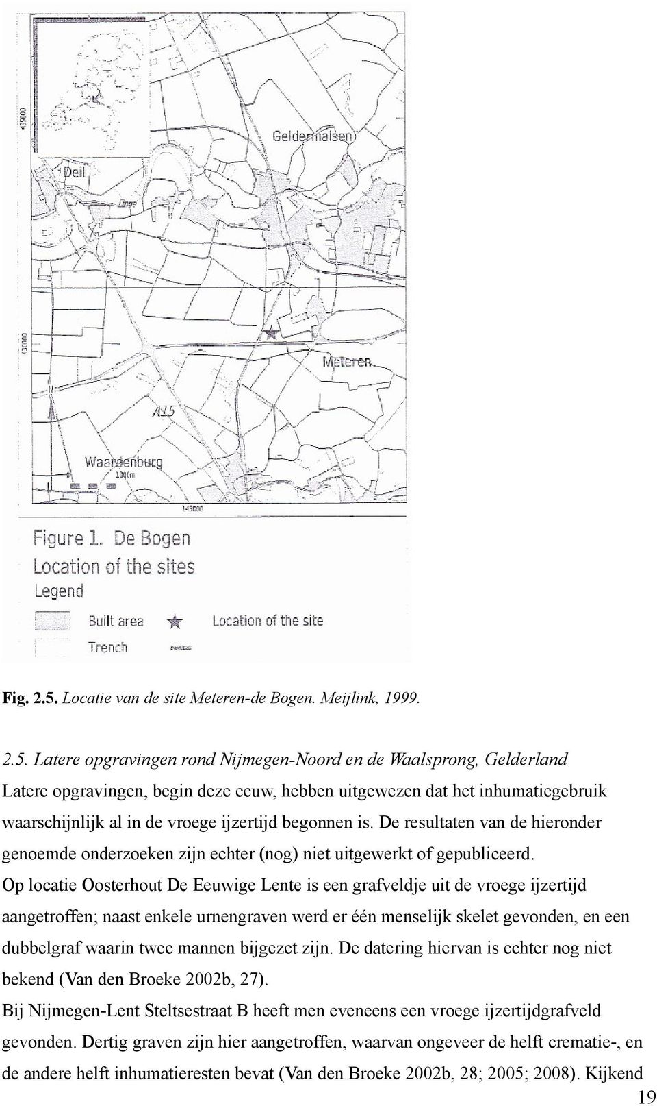 Latere opgravingen rond Nijmegen-Noord en de Waalsprong, Gelderland Latere opgravingen, begin deze eeuw, hebben uitgewezen dat het inhumatiegebruik waarschijnlijk al in de vroege ijzertijd begonnen