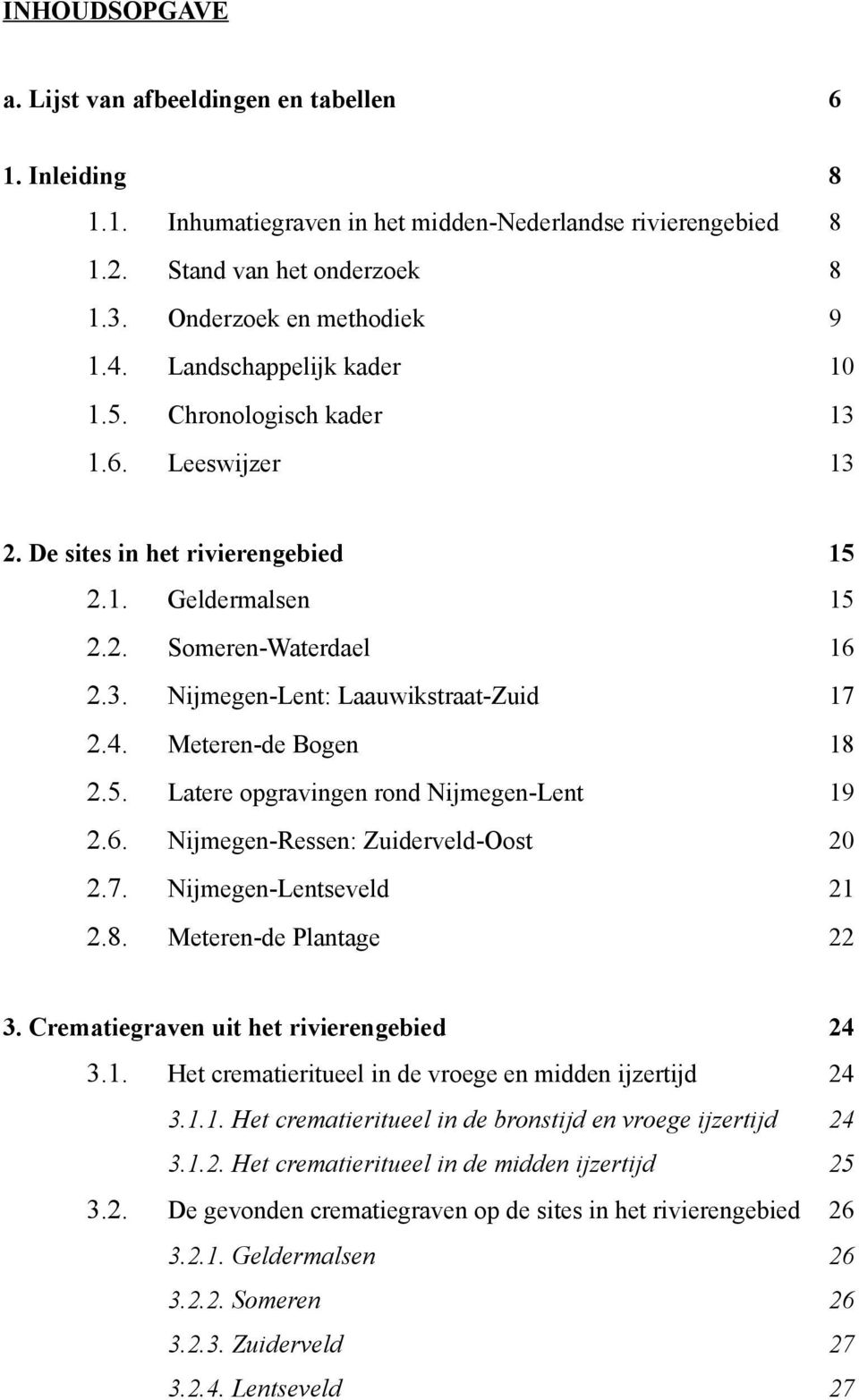 4. Meteren-de Bogen 18 2.5. Latere opgravingen rond Nijmegen-Lent 19 2.6. Nijmegen-Ressen: Zuiderveld-Oost 20 2.7. Nijmegen-Lentseveld 21 2.8. Meteren-de Plantage 22 3.