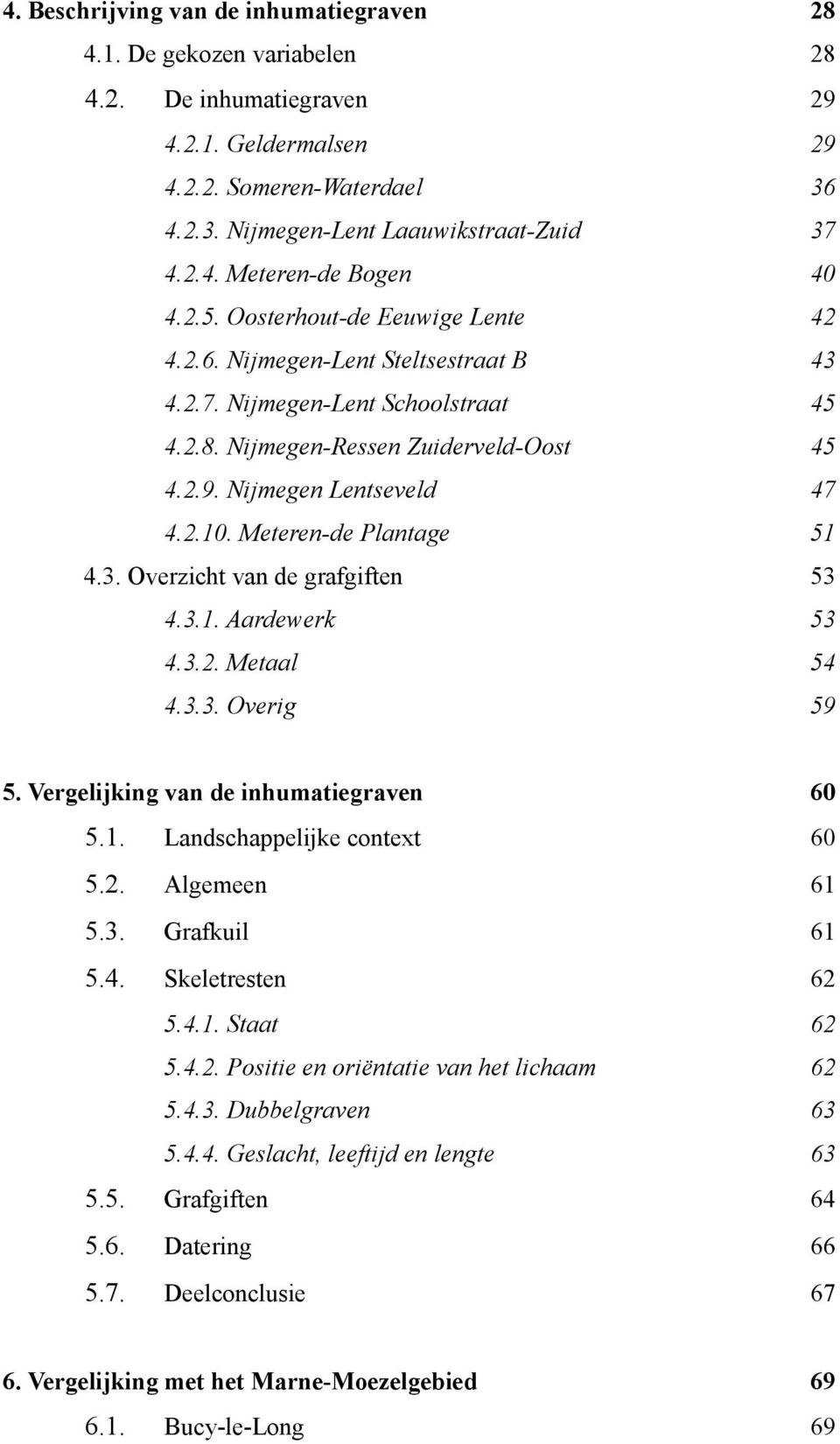 Meteren-de Plantage 51 4.3. Overzicht van de grafgiften 53 4.3.1. Aardewerk 53 4.3.2. Metaal 54 4.3.3. Overig 59 5. Vergelijking van de inhumatiegraven 60 5.1. Landschappelijke context 60 5.2. Algemeen 61 5.