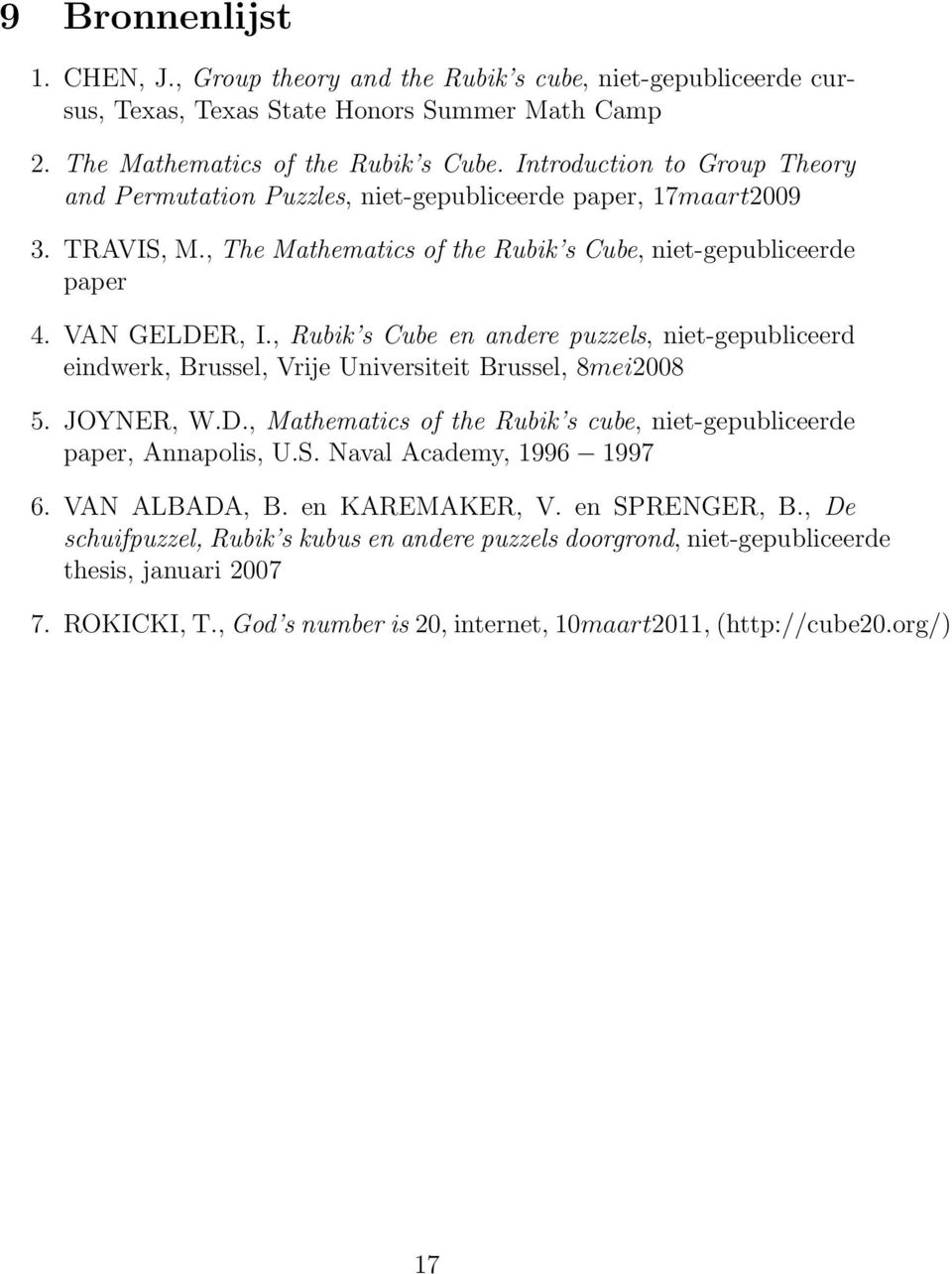 , Rubik s Cube en andere puzzels, niet-gepubliceerd eindwerk, Brussel, Vrije Universiteit Brussel, 8mei2008 5. JOYNER, W.D., Mathematics of the Rubik s cube, niet-gepubliceerde paper, Annapolis, U.S.