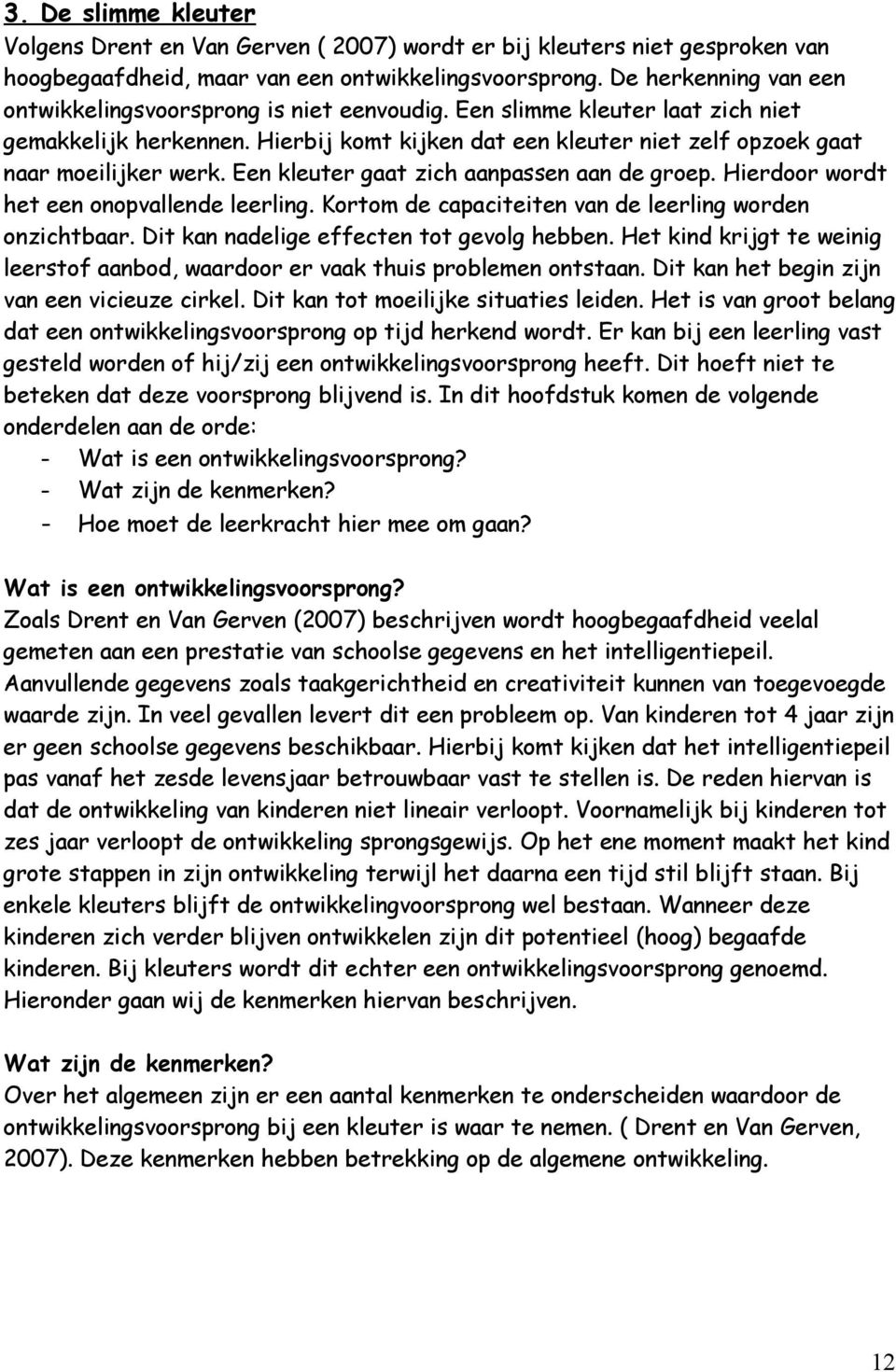 Hierbij komt kijken dat een kleuter niet zelf opzoek gaat naar moeilijker werk. Een kleuter gaat zich aanpassen aan de groep. Hierdoor wordt het een onopvallende leerling.