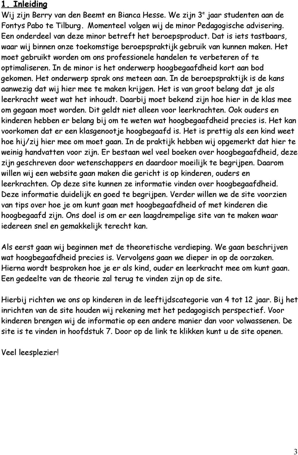 Het moet gebruikt worden om ons professionele handelen te verbeteren of te optimaliseren. In de minor is het onderwerp hoogbegaafdheid kort aan bod gekomen. Het onderwerp sprak ons meteen aan.