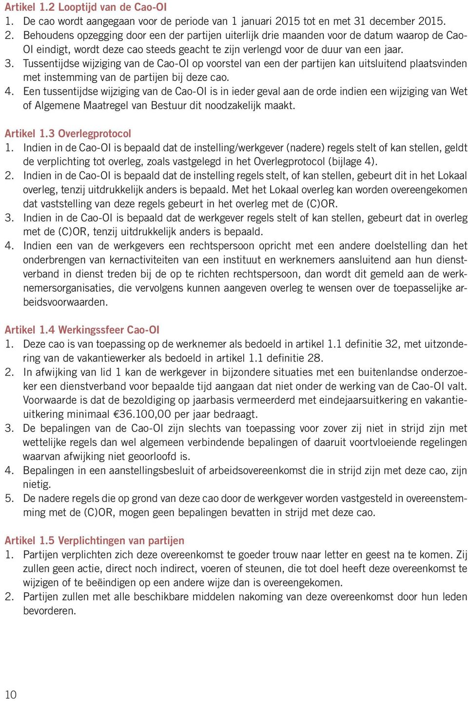 15. 2. Behoudens opzegging door een der partijen uiterlijk drie maanden voor de datum waarop de Cao- OI eindigt, wordt deze cao steeds geacht te zijn verlengd voor de duur van een jaar. 3.