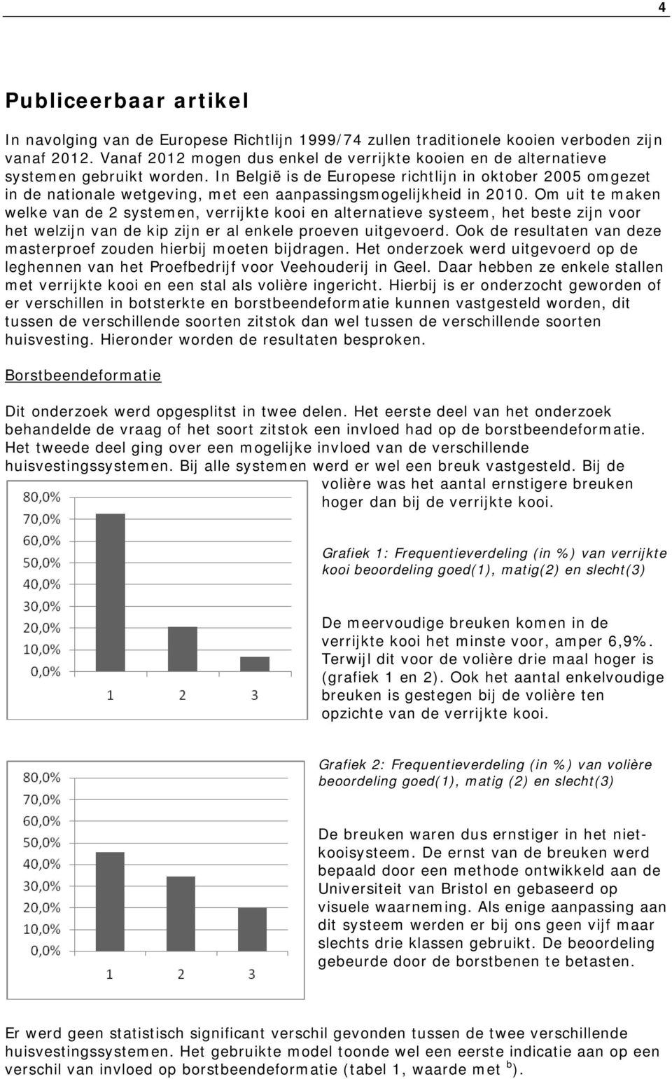 In België is de Europese richtlijn in oktober 2005 omgezet in de nationale wetgeving, met een aanpassingsmogelijkheid in 2010.