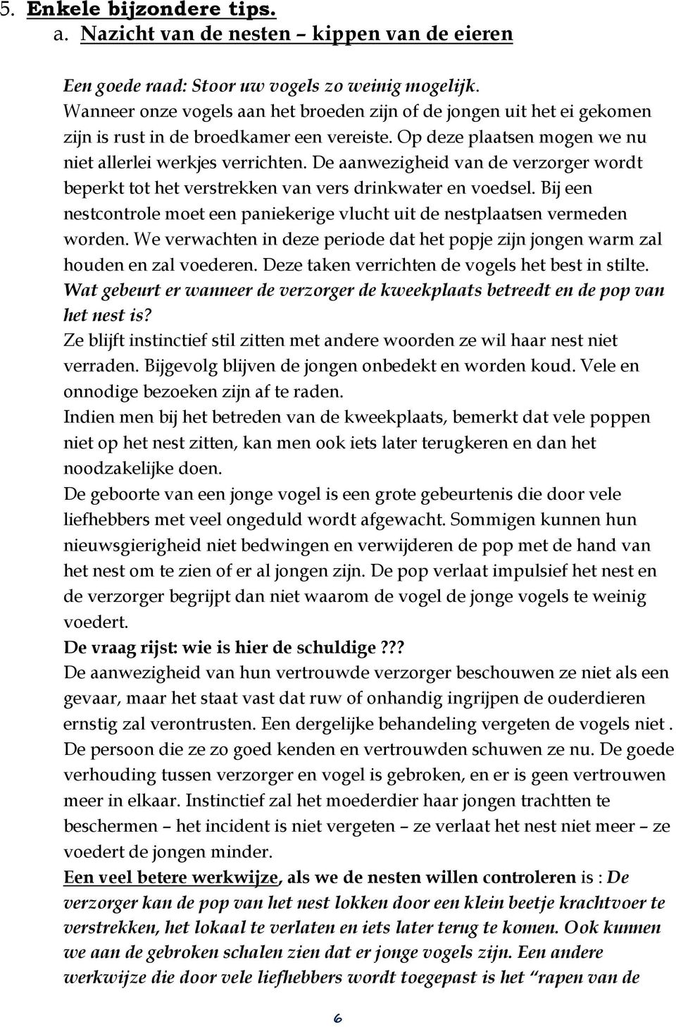 De aanwezigheid van de verzorger wordt beperkt tot het verstrekken van vers drinkwater en voedsel. Bij een nestcontrole moet een paniekerige vlucht uit de nestplaatsen vermeden worden.