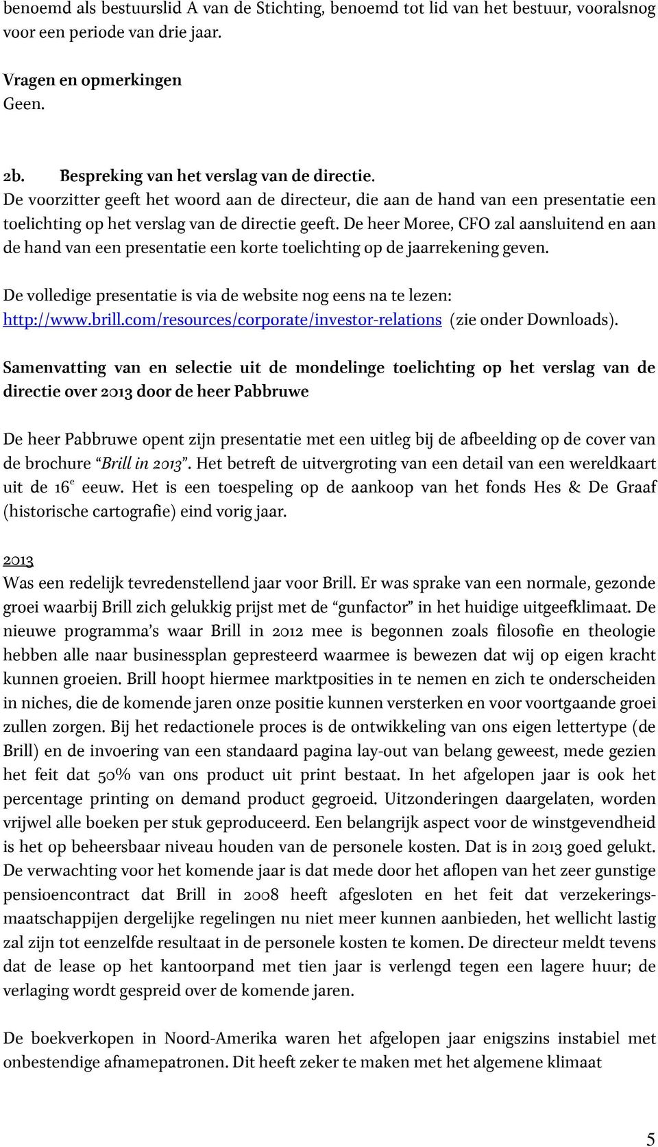 De heer Moree, CFO zal aansluitend en aan de hand van een presentatie een korte toelichting op de jaarrekening geven. De volledige presentatie is via de website nog eens na te lezen: http://www.brill.