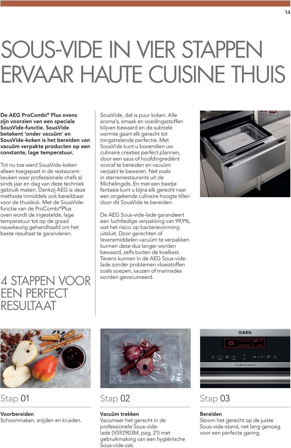 Tot nu toe werd SousVide-koken alleen toegepast in de restaurantkeuken waar professionele chefs al sinds jaar en dag van deze techniek gebruik maken.