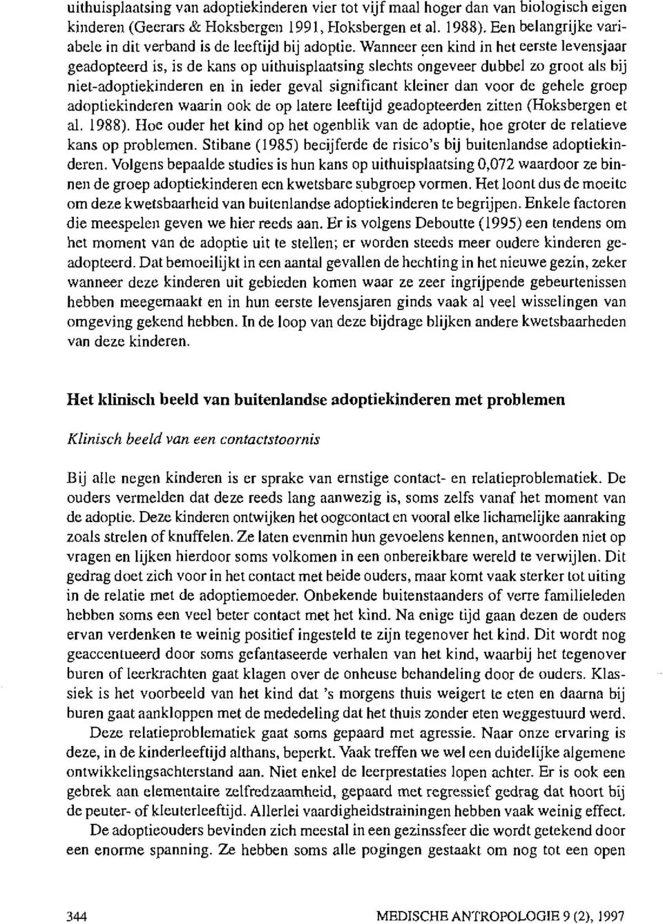 Wanneer ~en kind in het eerste levensjaar geadopteerd is, is de kans op uithuisplaatsing slechts ongeveer dubbel zo groot als bij niet-adoptiekinderen en in ieder geval significant kleiner dan voor