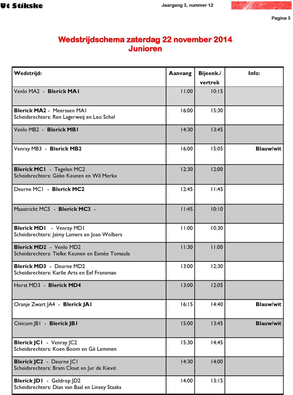 16:00 15:05 Blauw/wit Blerick MC1 - Tegelen MC2 Scheidsrechters: Géke Keunen en Wil Merkx 12:30 12:00 Deurne MC1 - Blerick MC2 12:45 11:45 Maastricht MC5 - Blerick MC3-11:45 10:10 Blerick MD1 -