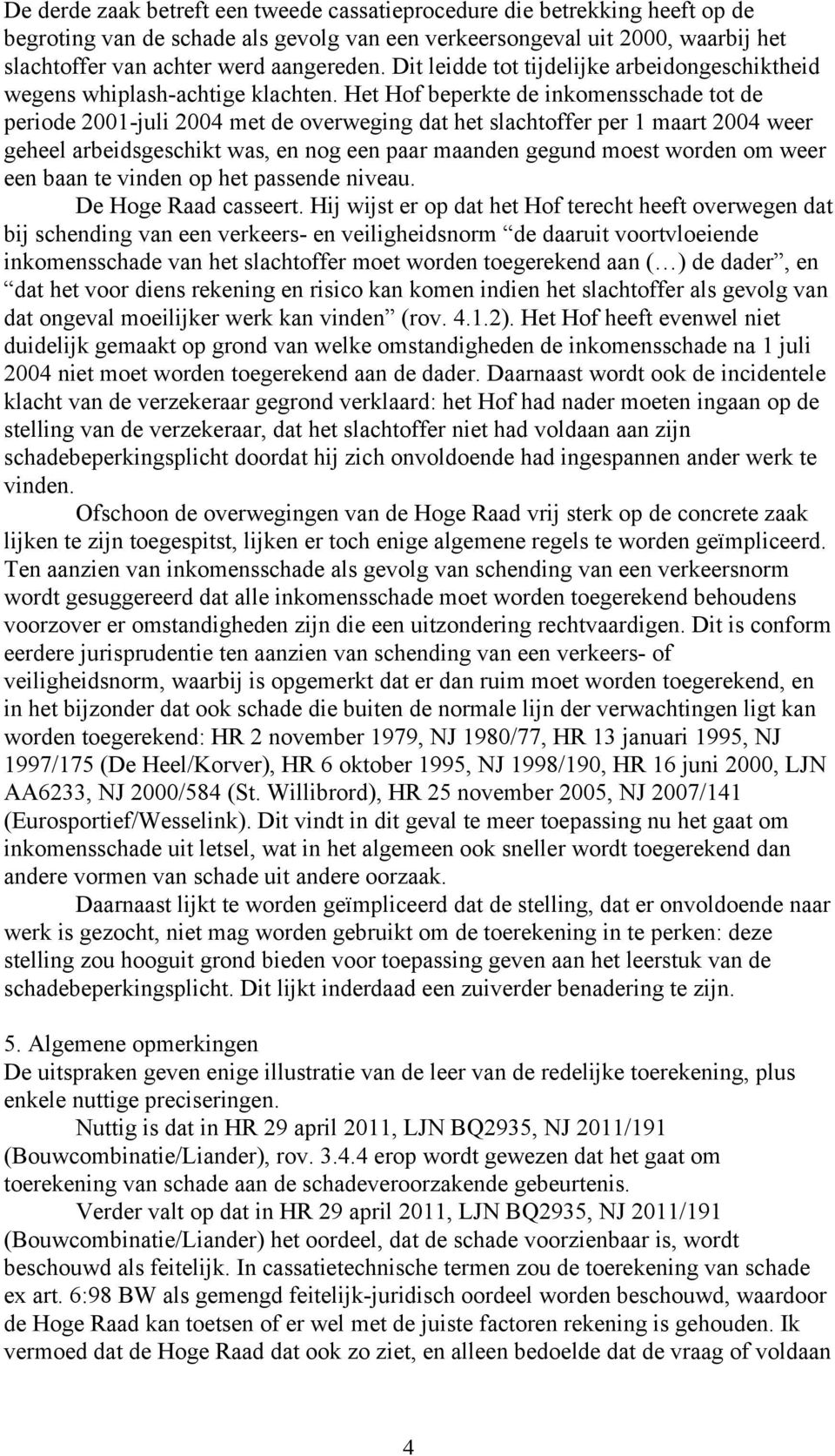 Het Hof beperkte de inkomensschade tot de periode 2001-juli 2004 met de overweging dat het slachtoffer per 1 maart 2004 weer geheel arbeidsgeschikt was, en nog een paar maanden gegund moest worden om